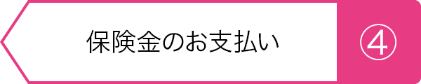 ④保険金のお支払い