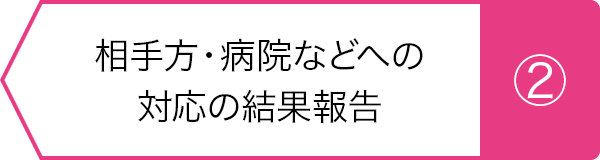 ②相手方・病院などへの対応の結果報告