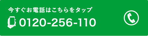 今すぐお電話はこちらをタップ 0120-256-110