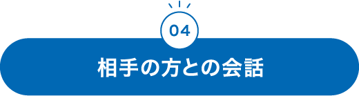 04 相⼿の⽅との会話